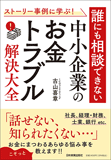 ストーリー事例に学ぶ!　誰にも相談できない中小企業の「お金トラブル」解決大全