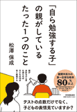 「自ら勉強する子」の親がしているたった1つのこと 「自ら勉強する子」の親がしているたった1つのこと
